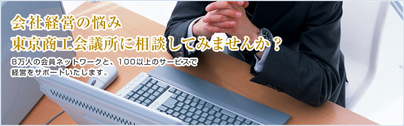 会社経営の悩み東京商工会議所に相談してみませんか？8万人の会員ネットワークと、100以上のサービスで経営をサポートいたします。