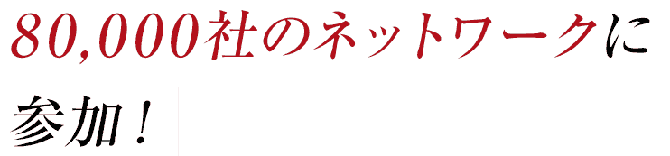 80,000社のネットワークに参加！