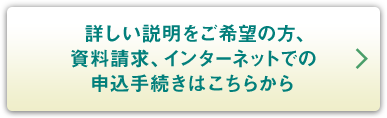詳しい説明をご希望の方、資料請求、インターネットでの申し込み手続きはこちらから