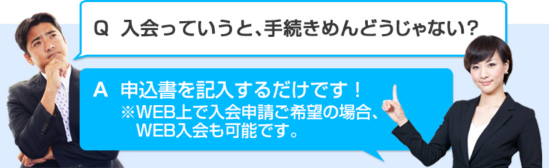 Q入会っていうと、手続きめんどうじゃない？A　申込書を記入するだけです！ 