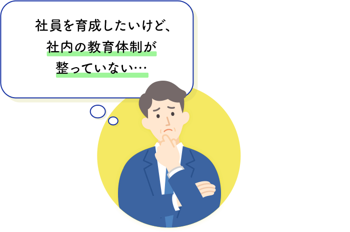 社員を育成したいけど、社内の教育体制が整っていない…